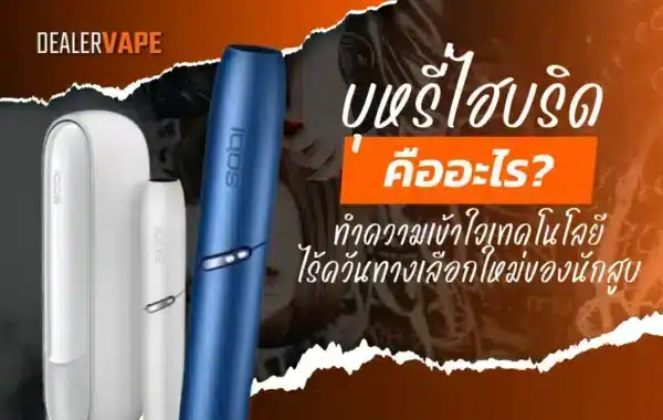บุหรี่ไฮบริดคืออะไร รู้จักเทคโนโลยีใหม่ของการสูบบุหรี่แบบไร้ควัน